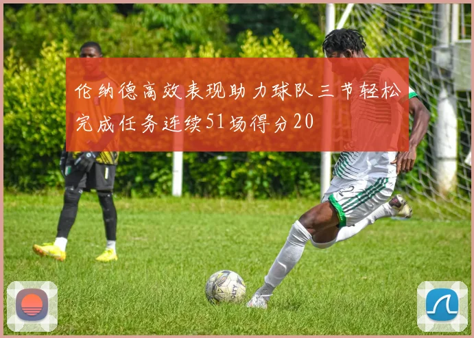 伦纳德高效表现助力球队三节轻松完成任务连续51场得分20